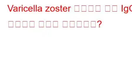 Varicella zoster 바이러스 항체 IgG 양성이란 무엇을 의미합니까?